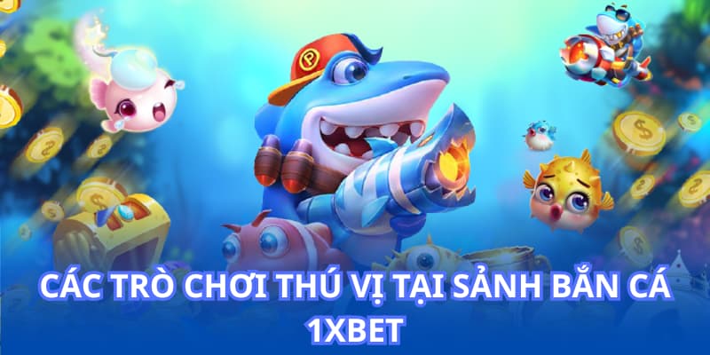 Các trò chơi thú vị tại sảnh bắn cá 1XBET