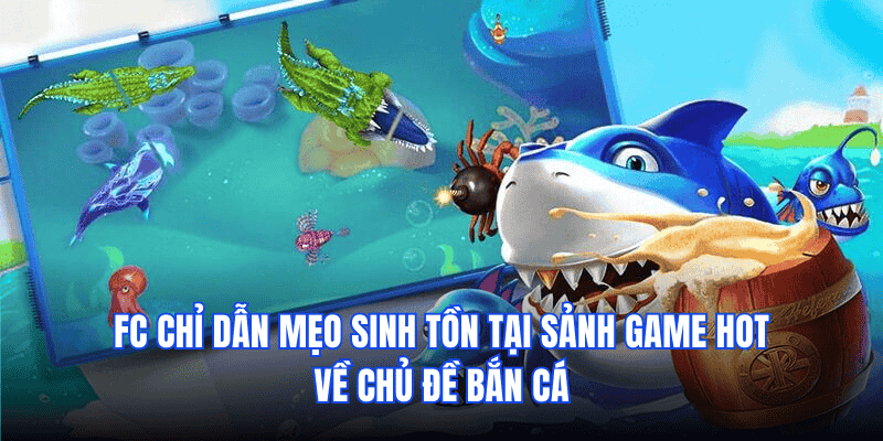 FC chỉ dẫn mẹo sinh tồn tại sảnh game hot về chủ đề bắn cá
