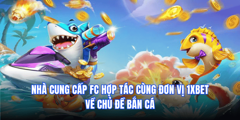 Nhà cung cấp FC hợp tác cùng đơn vị 1xbet về chủ đề bắn cá