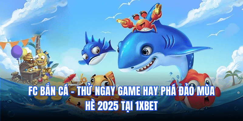 Trở Thành "Trùm" FC Bắn Cá 1xbet Rinh Tiền Thật Về Tay