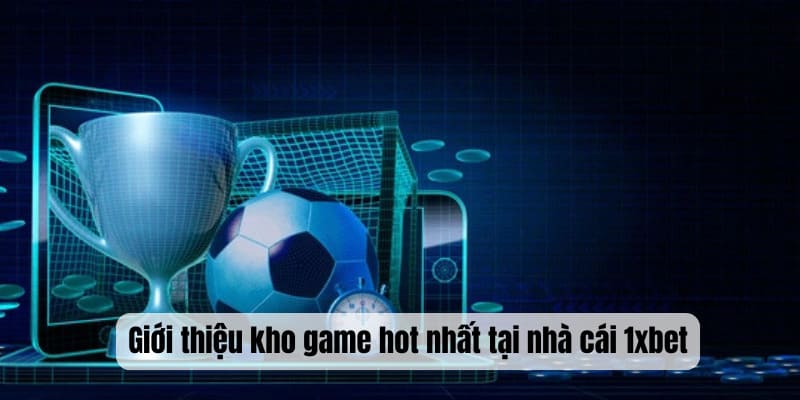 Giới thiệu kho game hot nhất tại nhà cái 1xbet
