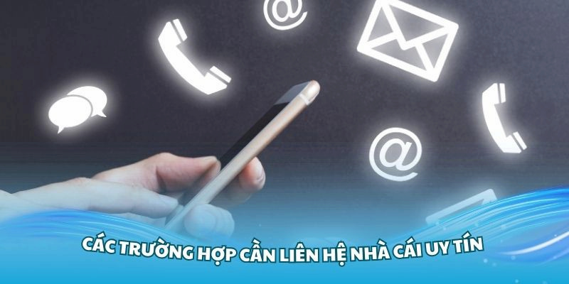 Các trường hợp bạn cần liên hệ với nhà cái để được hỗ trợ