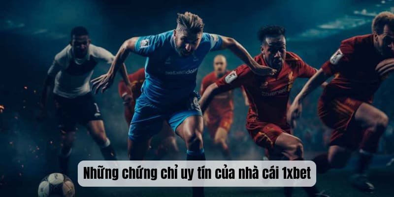 Những chứng chỉ uy tín của nhà cái 1xbet