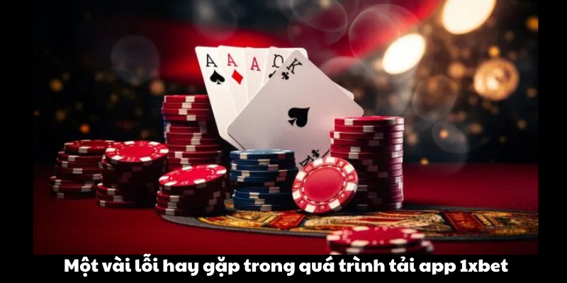 Một vài lỗi hay gặp trong quá trình tải app 1xbet