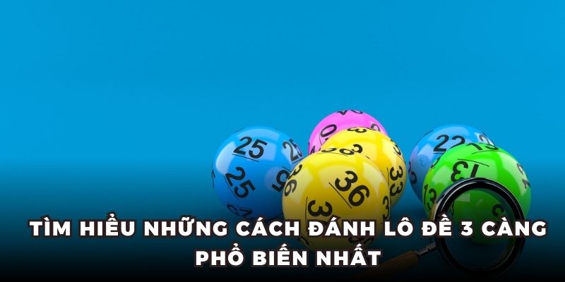 Tìm hiểu những cách đánh lô đề 3 càng phổ biến nhất