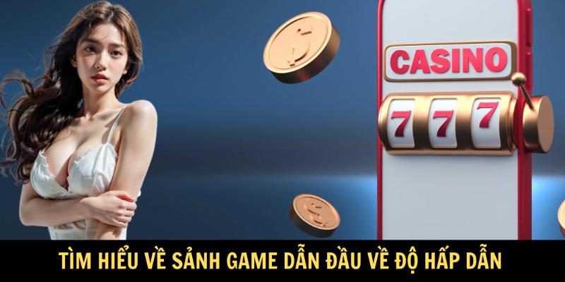 Tìm hiểu về sảnh game dẫn đầu về độ hấp dẫn