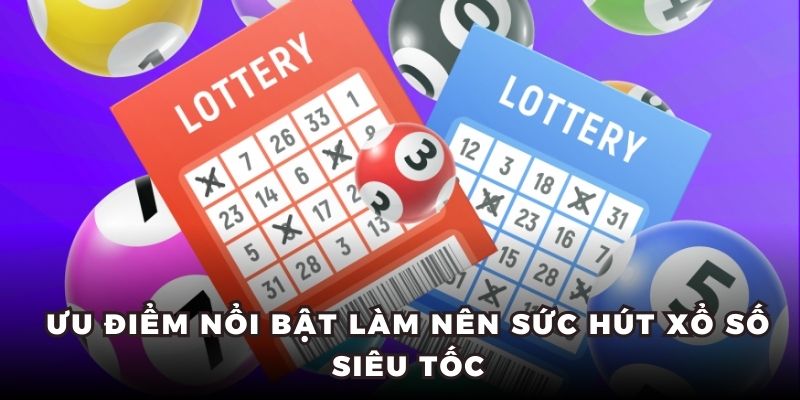 Ưu điểm nổi bật làm nên sức hút xổ số siêu tốc 