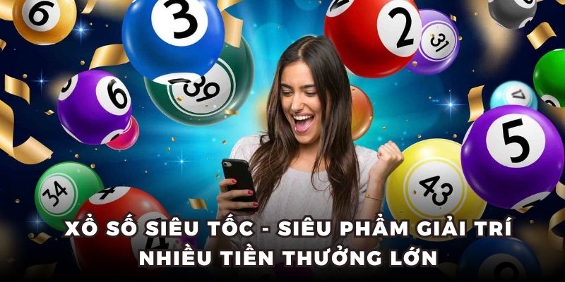 Xổ Số Siêu Tốc - Siêu Phẩm Giải Trí Nhiều Tiền Thưởng Lớn